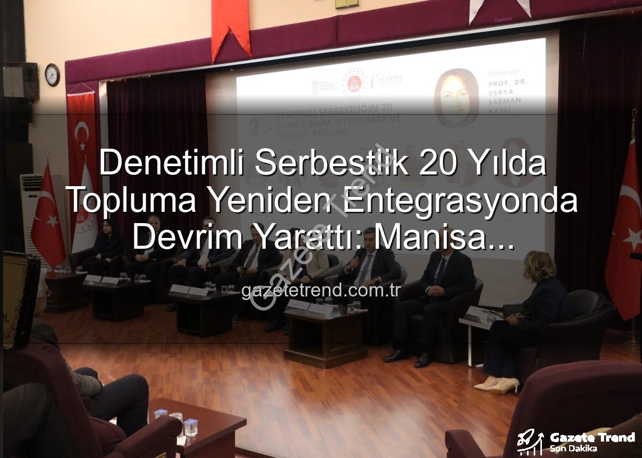 Denetimli serbestlik - Denetimli Serbestlik 20 Yılda Topluma Yeniden Entegrasyonda Devrim Yarattı: Manisa Forumu'nda Masaya Yatırıldı