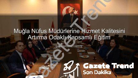 Muğla Nüfus Müdürlerine Hizmet Kalitesini Artırma Odaklı Kapsamlı Eğitim