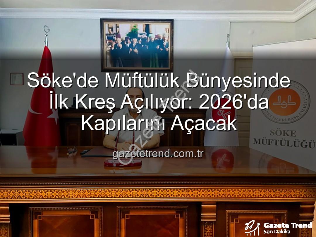 Söke müftülük kreş - Söke'de Müftülük Bünyesinde İlk Kreş Açılıyor: 2026'da Kapılarını Açacak