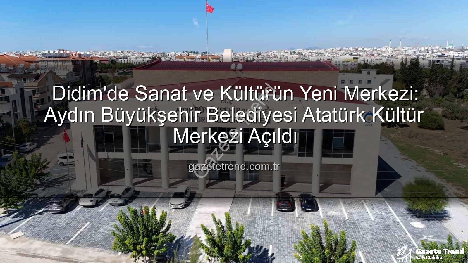 Atatürk Kültür Merkezi Didim - Didim'de Sanat ve Kültürün Yeni Merkezi: Aydın Büyükşehir Belediyesi Atatürk Kültür Merkezi Açıldı