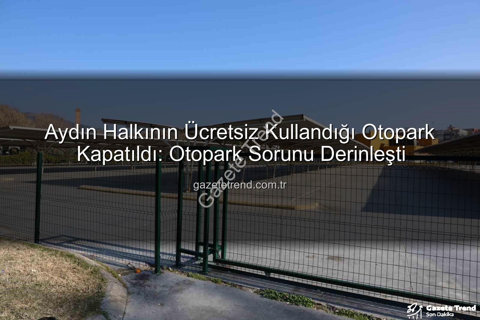 Kipa otoparkı - Aydın Halkının Ücretsiz Kullandığı Otopark Kapatıldı: Otopark Sorunu Derinleşti