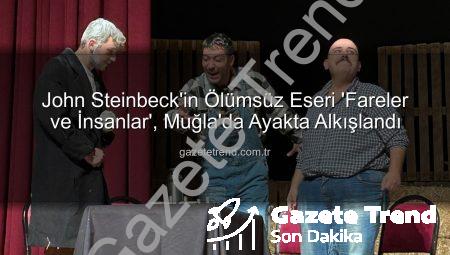 John Steinbeck’in Ölümsüz Eseri ‘Fareler ve İnsanlar’, Muğla’da Ayakta Alkışlandı