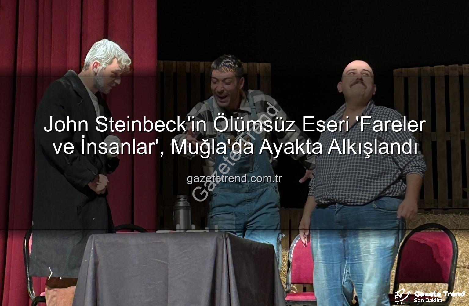 Fareler ve İnsanlar Muğla - John Steinbeck'in Ölümsüz Eseri 'Fareler ve İnsanlar', Muğla'da Ayakta Alkışlandı
