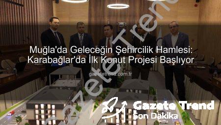 Muğla’da Geleceğin Şehircilik Hamlesi: Karabağlar’da İlk Konut Projesi Başlıyor
