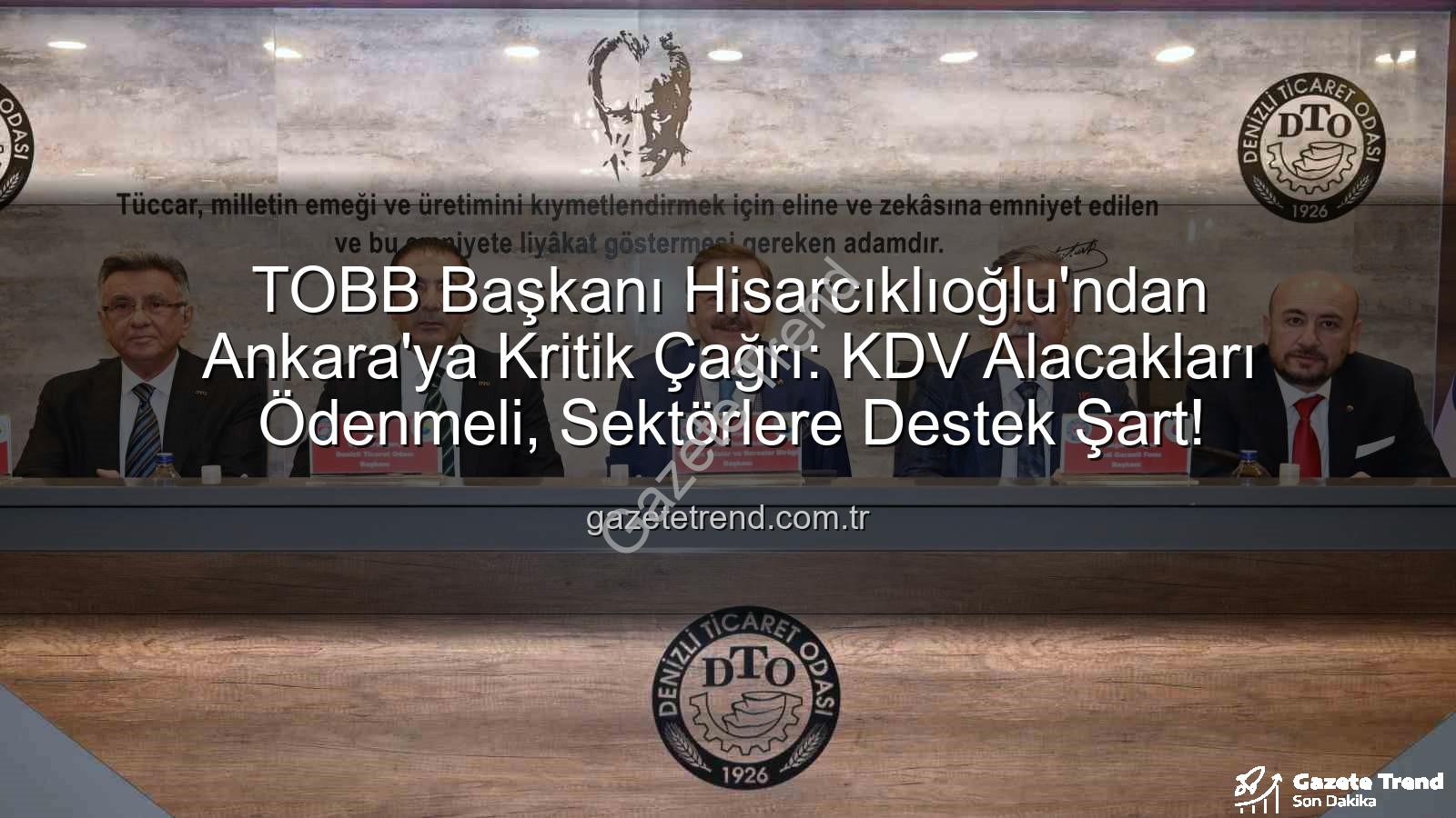 KDV alacakları - TOBB Başkanı Hisarcıklıoğlu'ndan Ankara'ya Kritik Çağrı: KDV Alacakları Ödenmeli, Sektörlere Destek Şart!