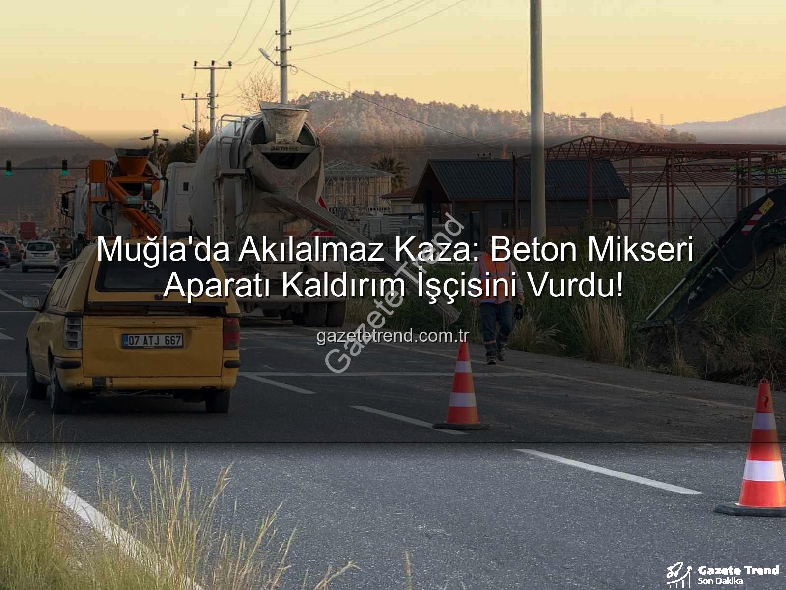beton mikseri kazası - Muğla'da Akılalmaz Kaza: Beton Mikseri Aparatı Kaldırım İşçisini Vurdu!