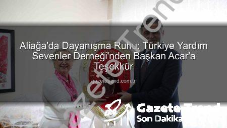Aliağa’da Dayanışma Ruhu: Türkiye Yardım Sevenler Derneği’nden Başkan Acar’a Teşekkür