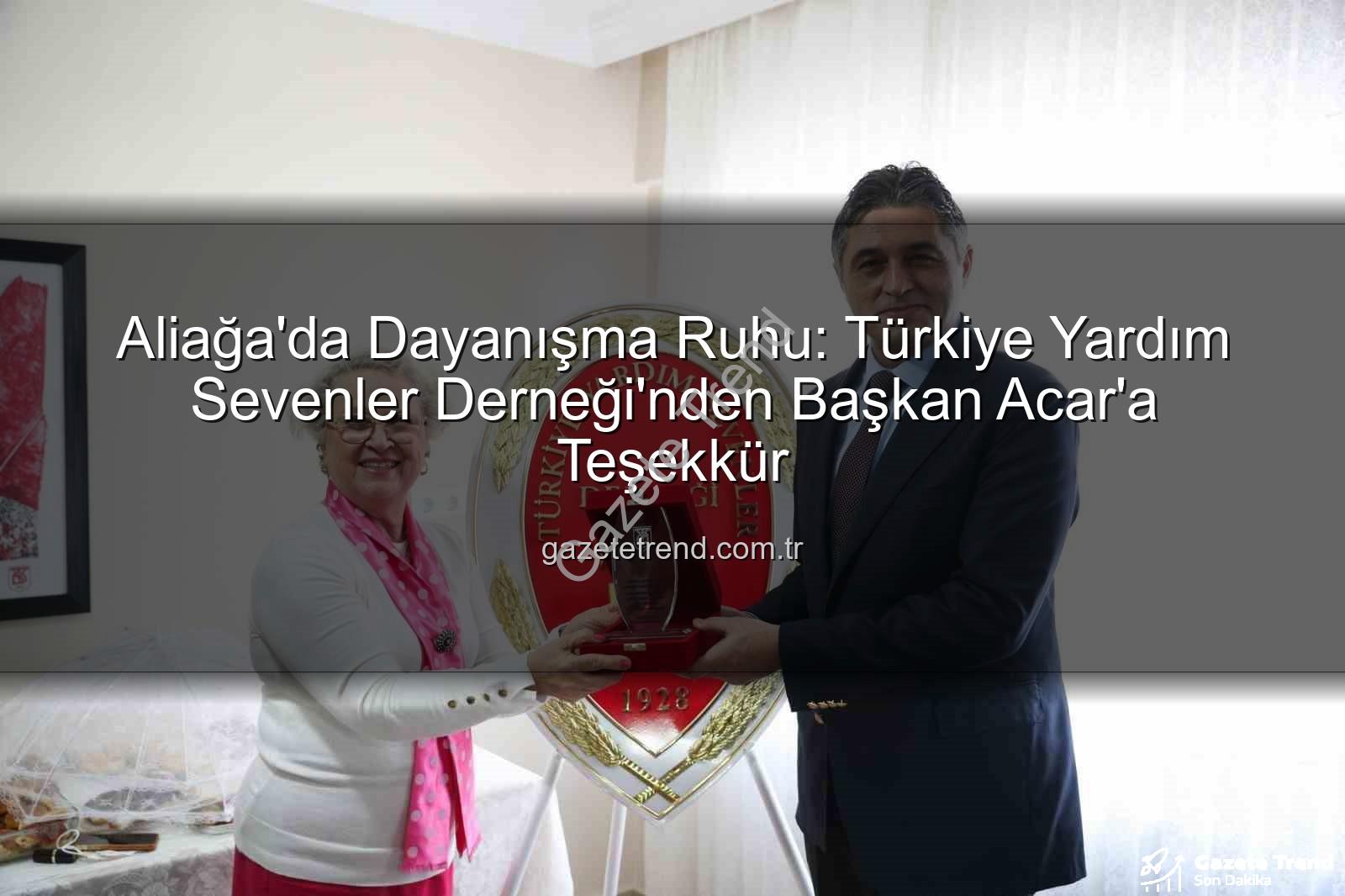 Aliağa'da Dayanışma Ruhu: Türkiye Yardım Sevenler Derneği'nden Başkan Acar'a Teşekkür