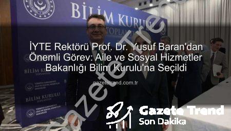 İYTE Rektörü Prof. Dr. Yusuf Baran’dan Önemli Görev: Aile ve Sosyal Hizmetler Bakanlığı Bilim Kurulu’na Seçildi