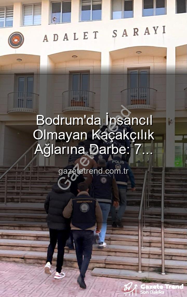 kaçak göçmen çetesi - Bodrum'da İnsancıl Olmayan Kaçakçılık Ağlarına Darbe: 7 Şüpheliden 3'ü Tutuklandı