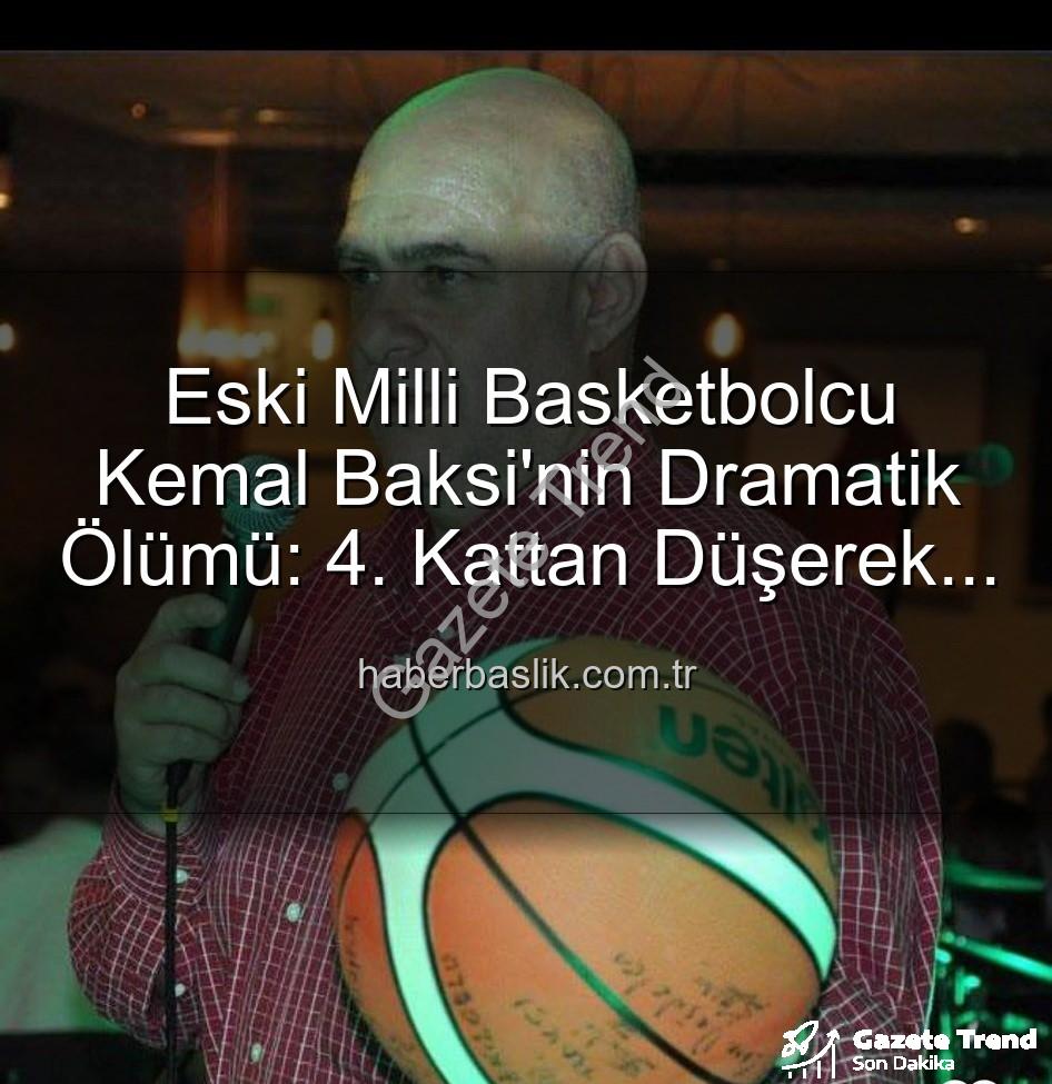 Kemal Baksi - Milli Basketbolun Acı Kaybı: Kemal Baksi 4. Kattan Düşerek Hayatını Kaybetti