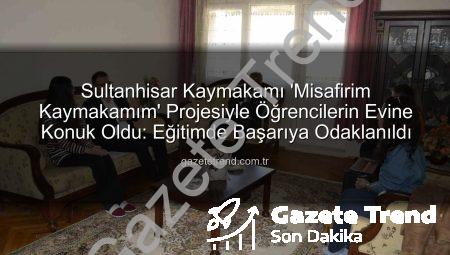 Sultanhisar Kaymakamı ‘Misafirim Kaymakamım’ Projesiyle Öğrencilerin Evine Konuk Oldu: Eğitimde Başarıya Odaklanıldı
