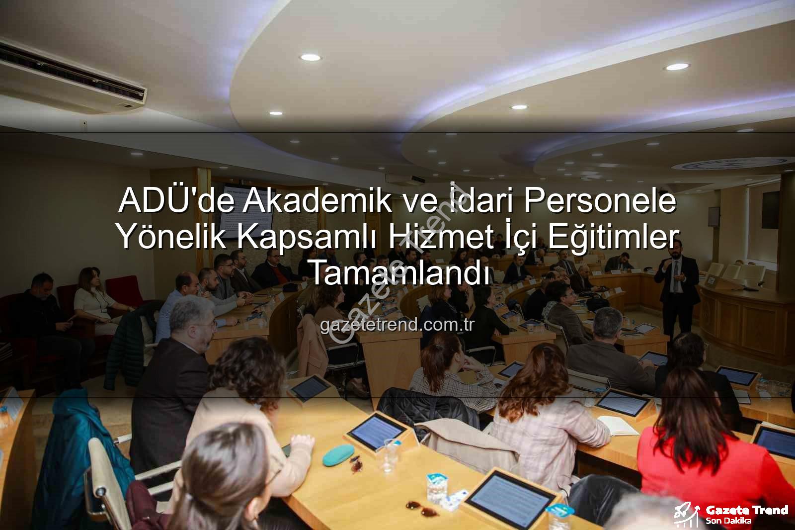 ADÜ hizmet içi eğitim - ADÜ'de Akademik ve İdari Personele Yönelik Kapsamlı Hizmet İçi Eğitimler Tamamlandı