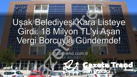 Uşak Belediyesi Kara Listeye Girdi: 18 Milyon TL’yi Aşan Vergi Borcuyla Gündemde!