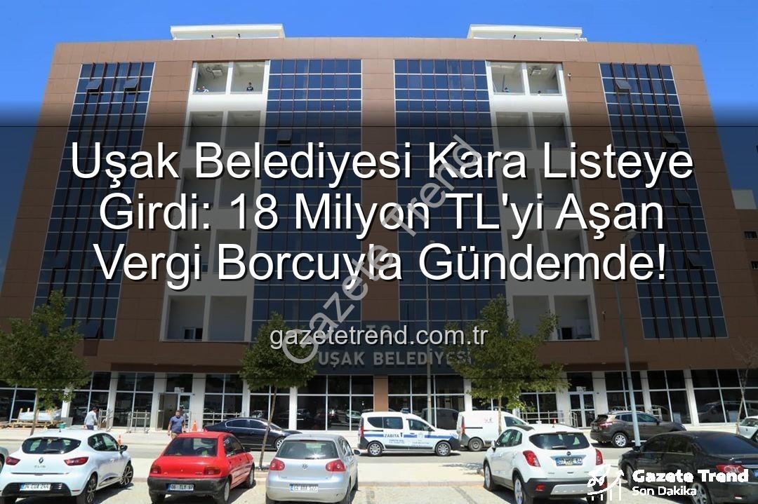 Uşak Belediyesi vergi borcu - Uşak Belediyesi Kara Listeye Girdi: 18 Milyon TL'yi Aşan Vergi Borcuyla Gündemde!
