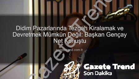 Didim Pazarlarında Tezgah Kiralamak ve Devretmek Mümkün Değil: Başkan Gençay Net Konuştu