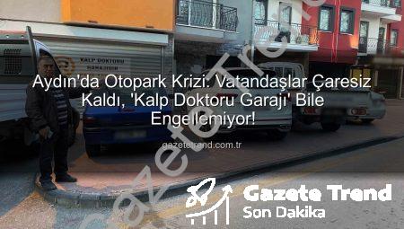Aydın’da Otopark Krizi: Vatandaşlar Çaresiz Kaldı, ‘Kalp Doktoru Garajı’ Bile Engellemiyor!