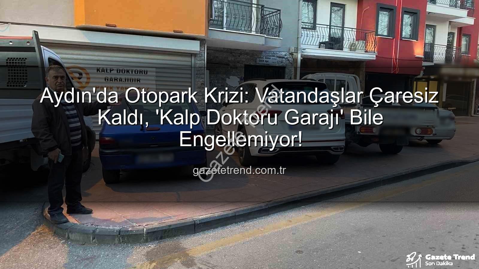 Aydın otopark sorunu - Aydın'da Otopark Krizi: Vatandaşlar Çaresiz Kaldı, 'Kalp Doktoru Garajı' Bile Engellemiyor!