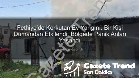Fethiye’de Korkutan Ev Yangını: Bir Kişi Dumandan Etkilendi, Bölgede Panik Anları Yaşandı