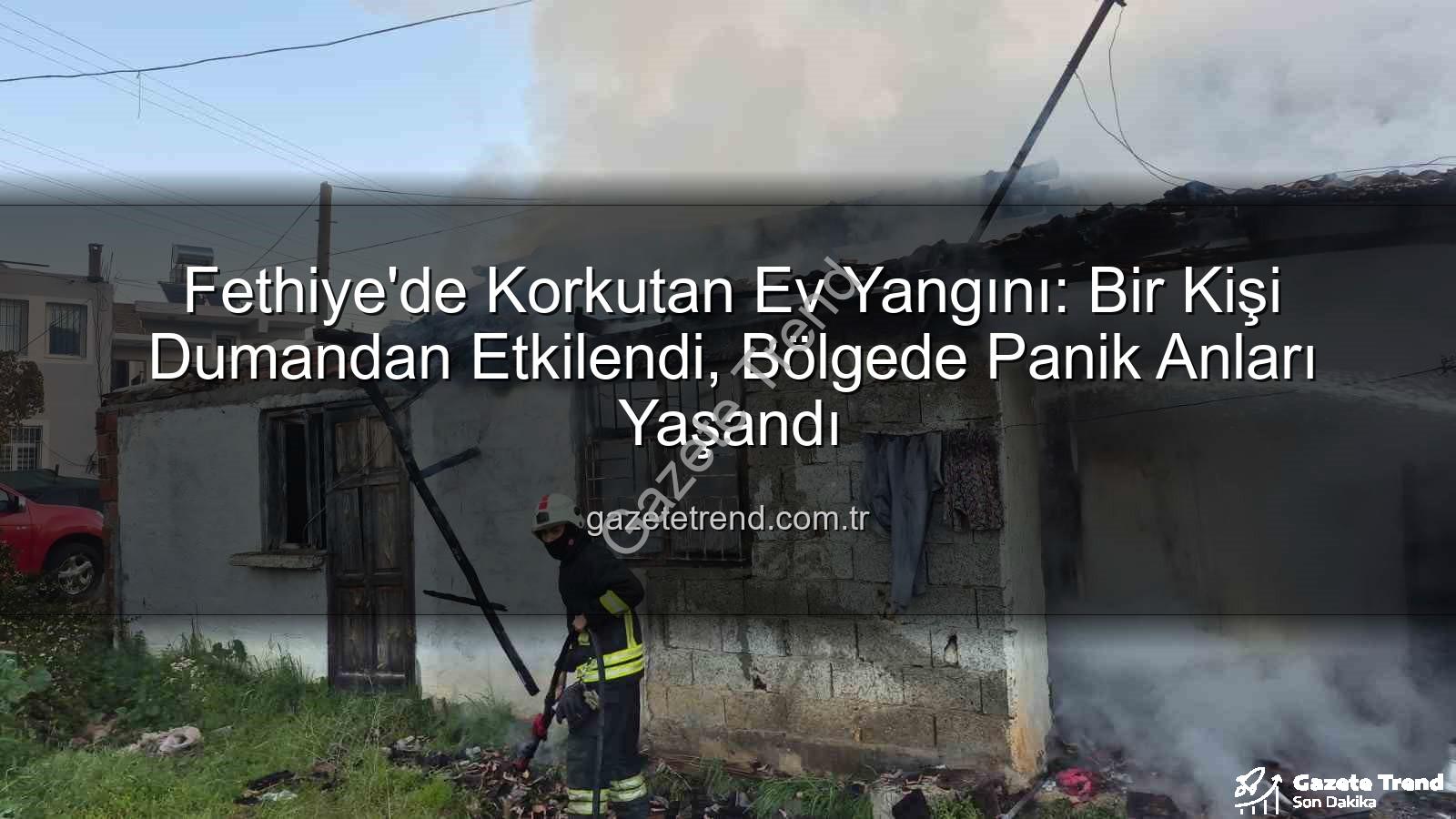 Fethiye ev yangını - Fethiye'de Korkutan Ev Yangını: Bir Kişi Dumandan Etkilendi, Bölgede Panik Anları Yaşandı