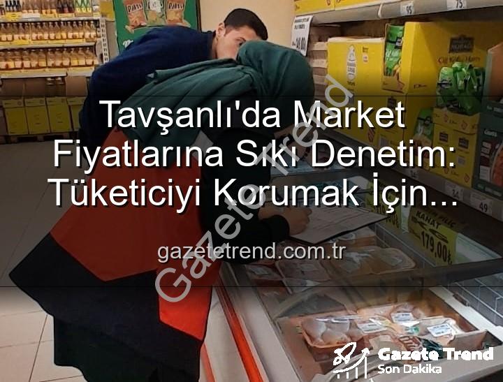 market fiyat denetimi - Tavşanlı'da Market Fiyatlarına Sıkı Denetim: Tüketiciyi Korumak İçin TÜFİS Devrede