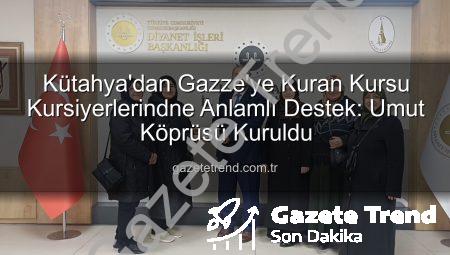 Kütahya’dan Gazze’ye Kuran Kursu Kursiyerlerindne Anlamlı Destek: Umut Köprüsü Kuruldu
