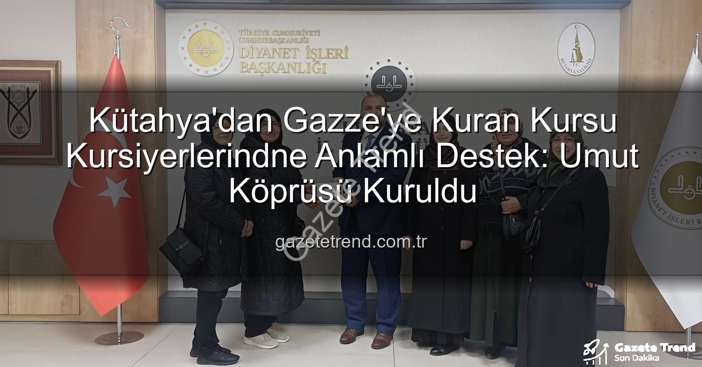 Kütahya Gazze Destek - Kütahya'dan Gazze'ye Kuran Kursu Kursiyerlerindne Anlamlı Destek: Umut Köprüsü Kuruldu