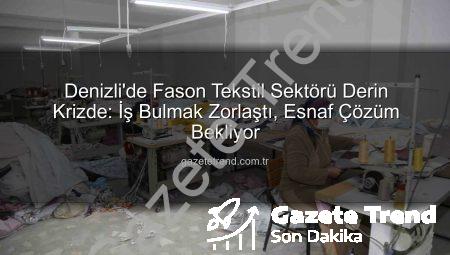 Denizli’de Fason Tekstil Sektörü Derin Krizde: İş Bulmak Zorlaştı, Esnaf Çözüm Bekliyor