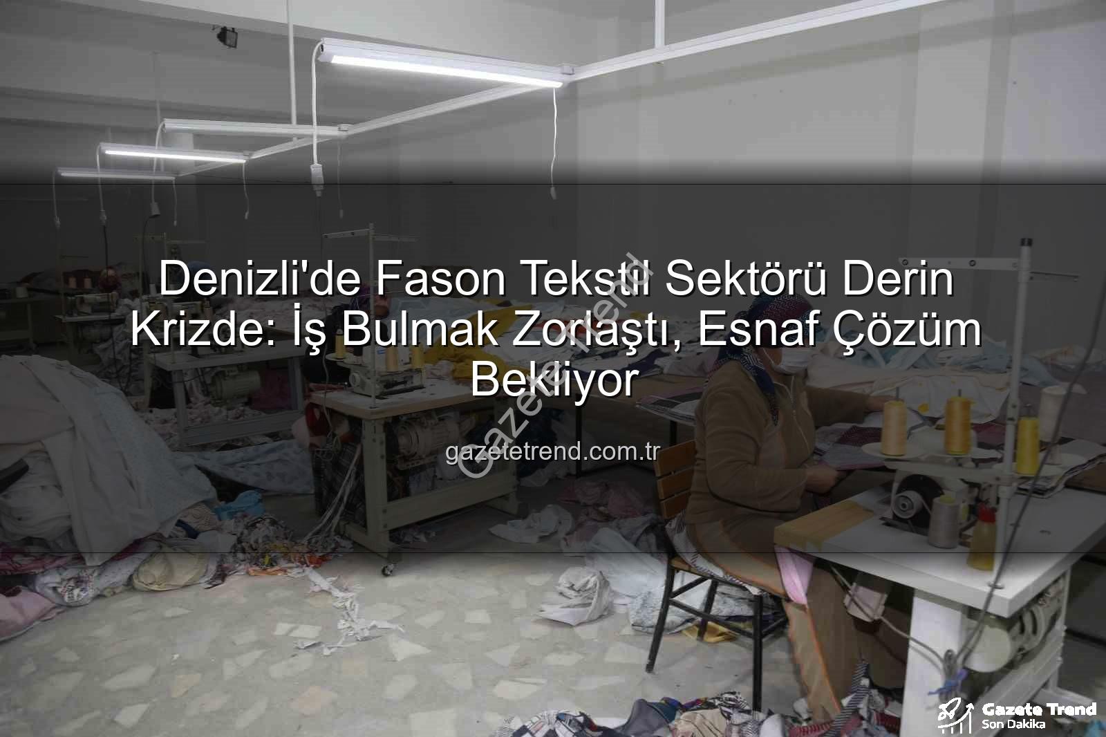 fason tekstil - Denizli'de Fason Tekstil Sektörü Derin Krizde: İş Bulmak Zorlaştı, Esnaf Çözüm Bekliyor