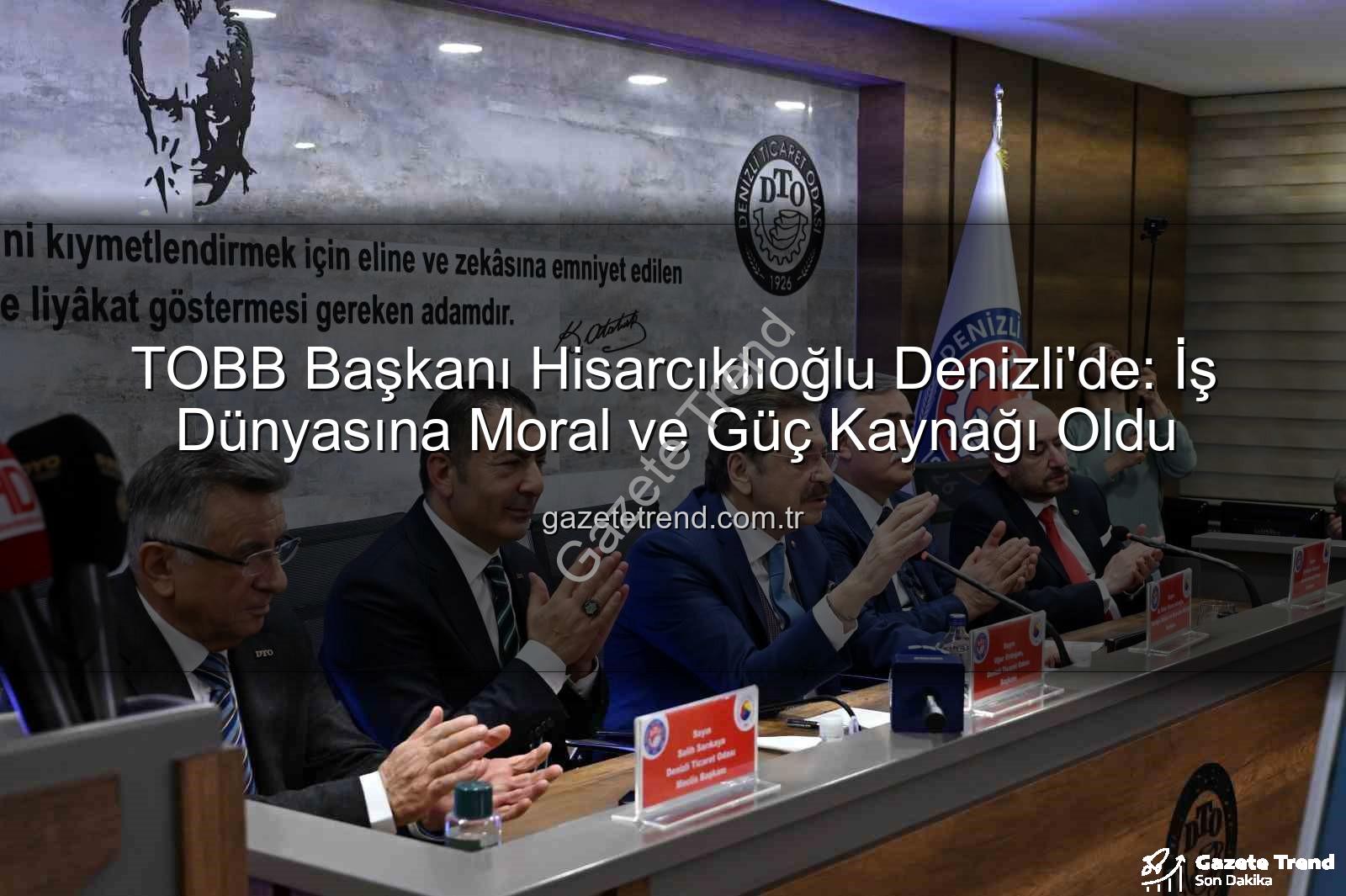 TOBB Başkanı Hisarcıklıoğlu - TOBB Başkanı Hisarcıklıoğlu Denizli'de: İş Dünyasına Moral ve Güç Kaynağı Oldu