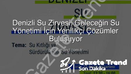 Denizli Su Zirvesi: Geleceğin Su Yönetimi İçin Yenilikçi Çözümler Buluşuyor