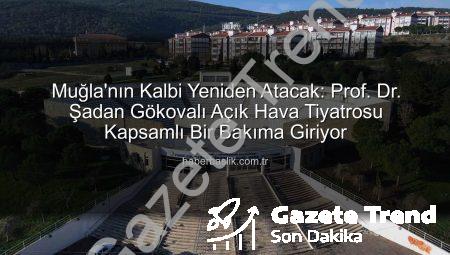 Muğla’da Kültür Sanatın Kalbi Yeniden Atıyor: Prof. Dr. Şadan Gökovalı Açık Hava Tiyatrosu Yepyeni Bir Vizyonla Buluşuyor