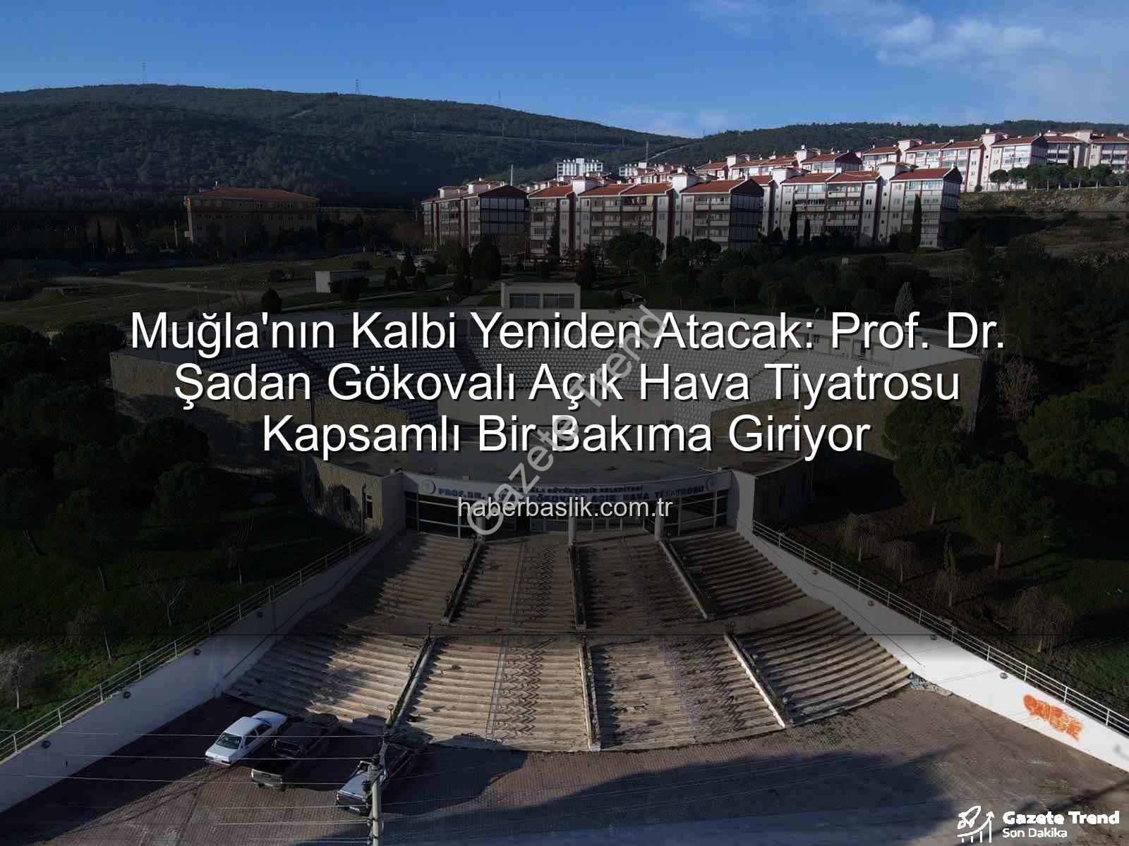 Şadan Gökovalı Açık Hava Tiyatrosu - Muğla'da Kültür Sanatın Kalbi Yeniden Atıyor: Prof. Dr. Şadan Gökovalı Açık Hava Tiyatrosu Yepyeni Bir Vizyonla Buluşuyor