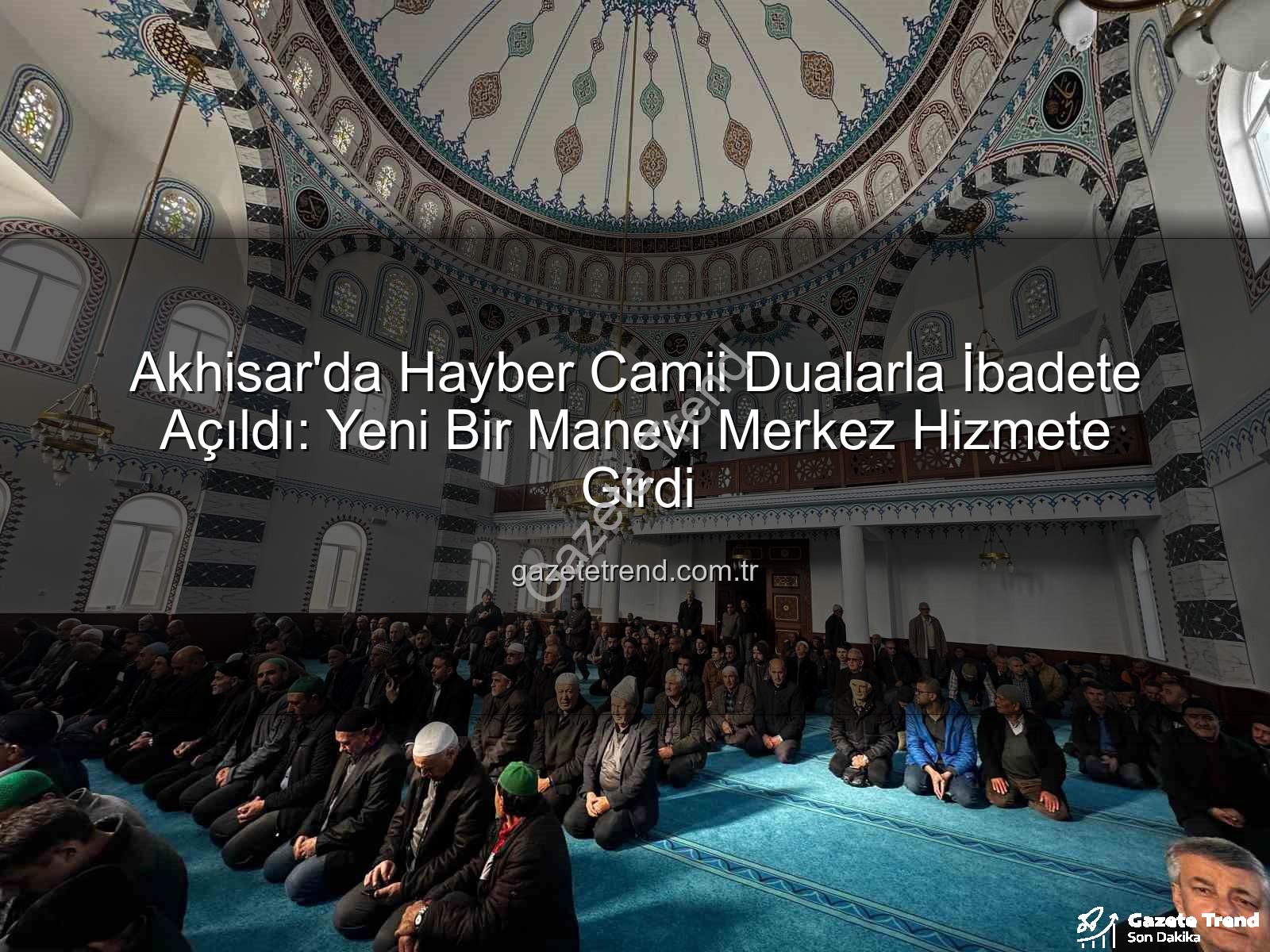 Hayber Camii - Akhisar'da Hayber Camii Dualarla İbadete Açıldı: Yeni Bir Manevi Merkez Hizmete Girdi
