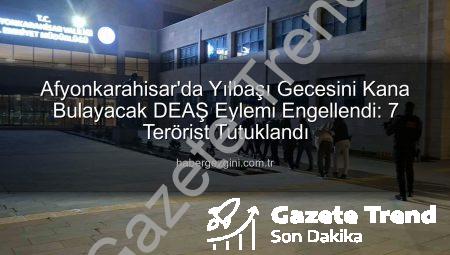 Afyonkarahisar’da Yılbaşı Gecesini Kana Bulayacak DEAŞ Eylemi Engellendi: 7 Terörist Tutuklandı