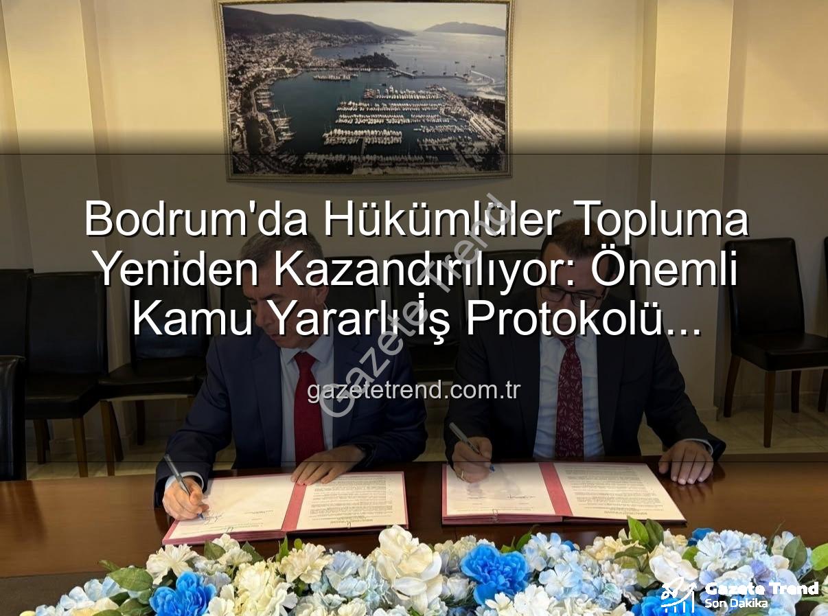 kamu yararlı iş protokolü - Bodrum'da Hükümlüler Topluma Yeniden Kazandırılıyor: Önemli Kamu Yararlı İş Protokolü İmzalandı