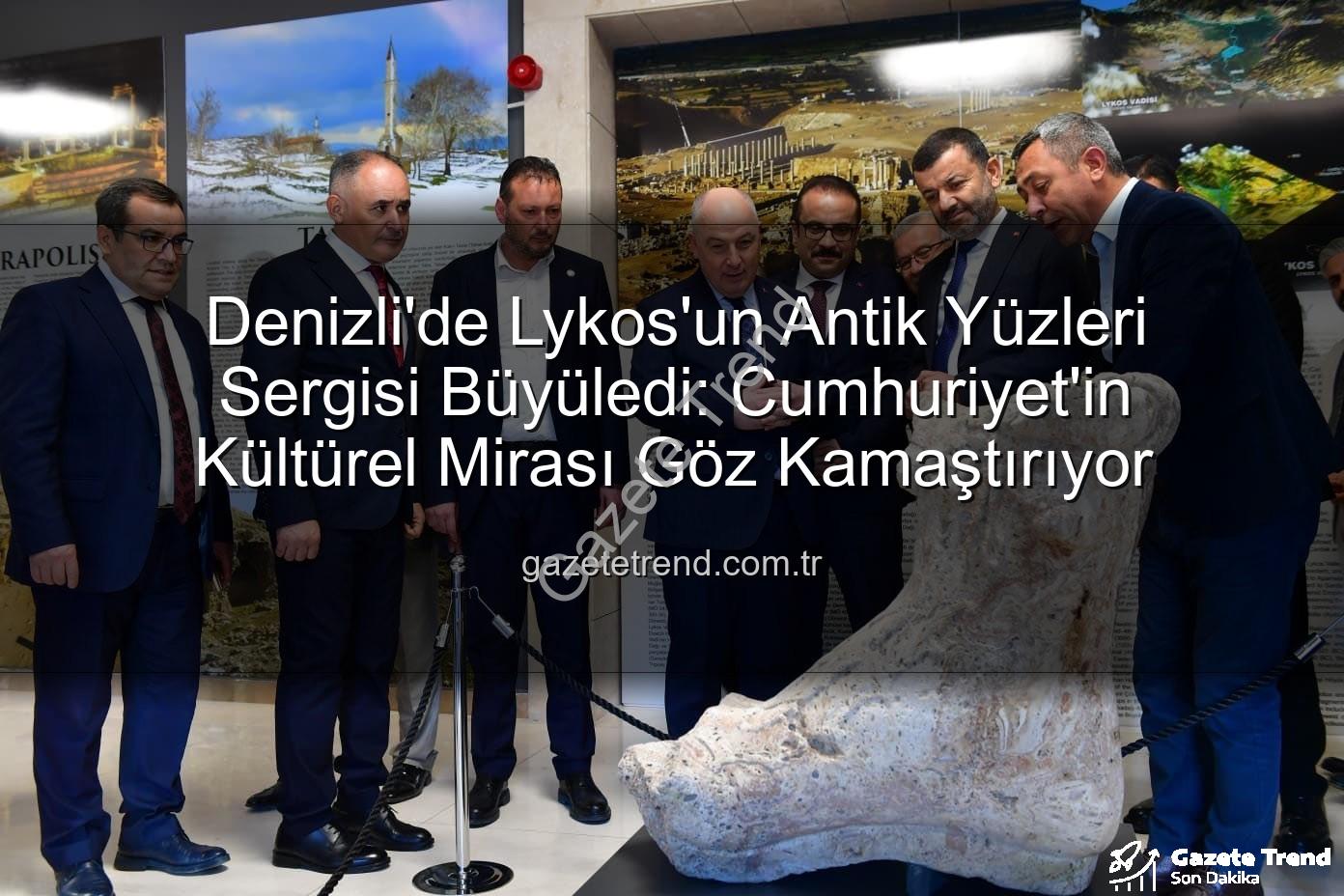 Lykos'un Antik Yüzleri - Denizli'de Lykos'un Antik Yüzleri Sergisi Büyüledi: Cumhuriyet'in Kültürel Mirası Göz Kamaştırıyor