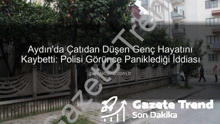 Aydın’da Çatıdan Düşen Genç Hayatını Kaybetti: Polisi Görünce Paniklediği İddiası